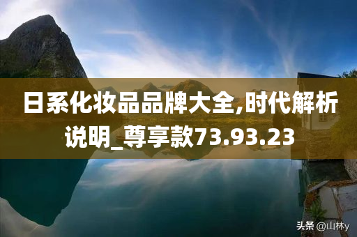 日系化妆品品牌大全,时代解析说明_尊享款73.93.23