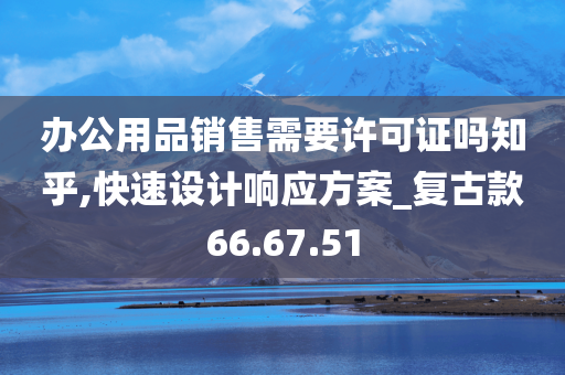 办公用品销售需要许可证吗知乎,快速设计响应方案_复古款66.67.51