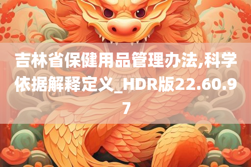 吉林省保健用品管理办法,科学依据解释定义_HDR版22.60.97