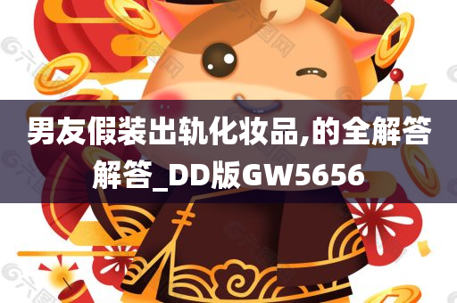 男友假装出轨化妆品,的全解答解答_DD版GW5656