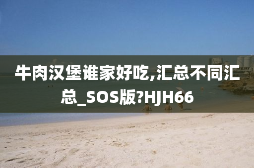 牛肉汉堡谁家好吃,汇总不同汇总_SOS版?HJH66