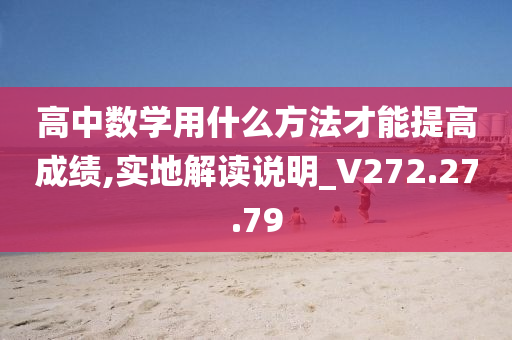 高中数学用什么方法才能提高成绩,实地解读说明_V272.27.79