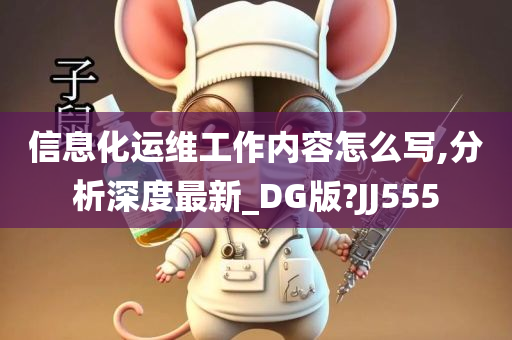 信息化运维工作内容怎么写,分析深度最新_DG版?JJ555