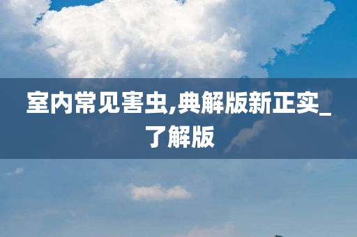 室内常见害虫,典解版新正实_了解版