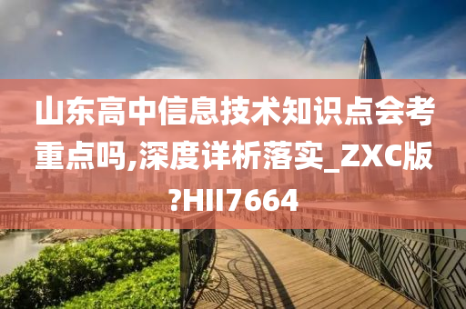 山东高中信息技术知识点会考重点吗,深度详析落实_ZXC版?HII7664