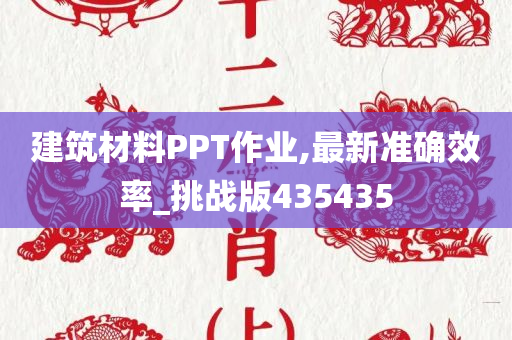 建筑材料PPT作业,最新准确效率_挑战版435435