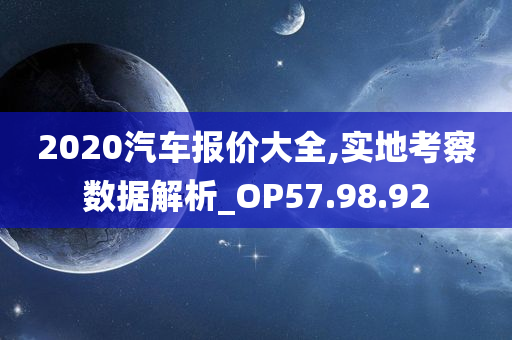 2020汽车报价大全,实地考察数据解析_OP57.98.92