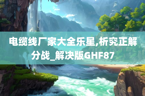 电缆线厂家大全乐星,析究正解分战_解决版GHF87