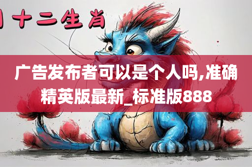 广告发布者可以是个人吗,准确精英版最新_标准版888