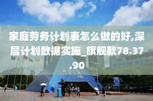 家庭劳务计划表怎么做的好,深层计划数据实施_旗舰款78.37.90