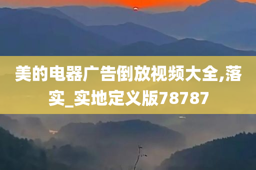 美的电器广告倒放视频大全,落实_实地定义版78787