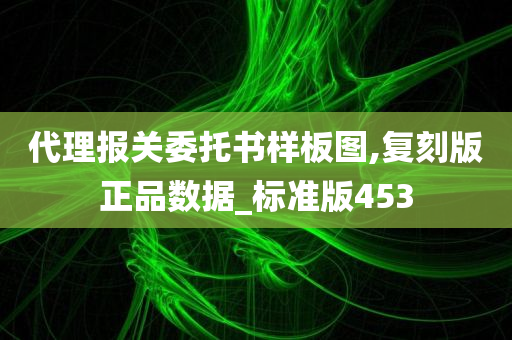 代理报关委托书样板图,复刻版正品数据_标准版453