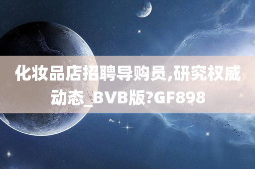 化妆品店招聘导购员,研究权威动态_BVB版?GF898