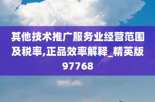 其他技术推广服务业经营范围及税率,正品效率解释_精英版97768