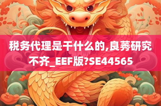 税务代理是干什么的,良莠研究不齐_EEF版?SE44565