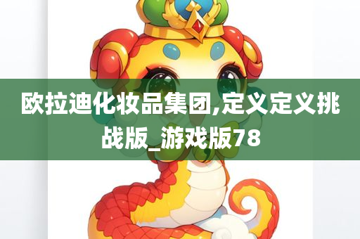 欧拉迪化妆品集团,定义定义挑战版_游戏版78