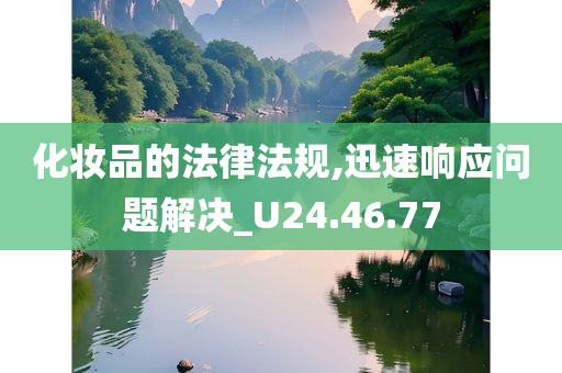 化妆品的法律法规,迅速响应问题解决_U24.46.77