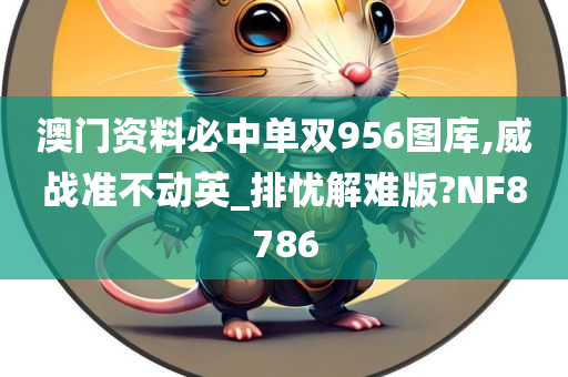 澳门资料必中单双956图库,威战准不动英_排忧解难版?NF8786