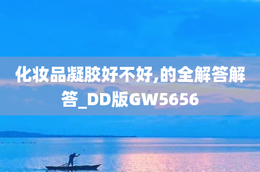 化妆品凝胶好不好,的全解答解答_DD版GW5656