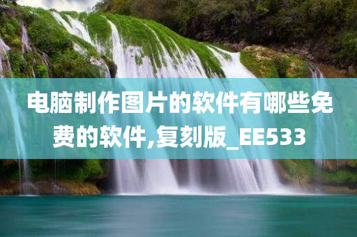 电脑制作图片的软件有哪些免费的软件,复刻版_EE533