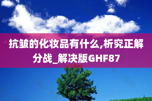 抗皱的化妆品有什么,析究正解分战_解决版GHF87