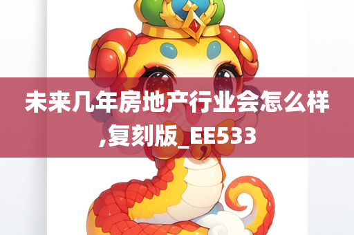 未来几年房地产行业会怎么样,复刻版_EE533