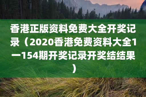 香港正版资料免费大全开奖记录（2020香港免费资料大全1一154期开奖记录开奖结结果）