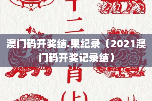 澳门码开奖结.果纪录（2021澳门码开奖记录结）