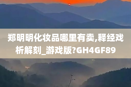 郑明明化妆品哪里有卖,释经戏析解刻_游戏版?GH4GF89