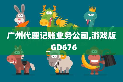 广州代理记账业务公司,游戏版_GD676