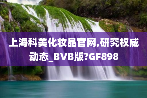 上海科美化妆品官网,研究权威动态_BVB版?GF898