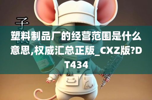 塑料制品厂的经营范围是什么意思,权威汇总正版_CXZ版?DT434