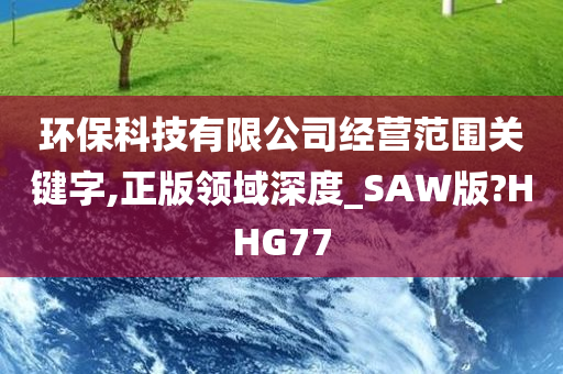 环保科技有限公司经营范围关键字,正版领域深度_SAW版?HHG77