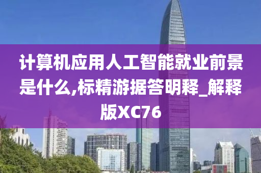 计算机应用人工智能就业前景是什么,标精游据答明释_解释版XC76