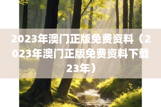 2023年澳门正版免费资料（2023年澳门正版免费资料下载23年）