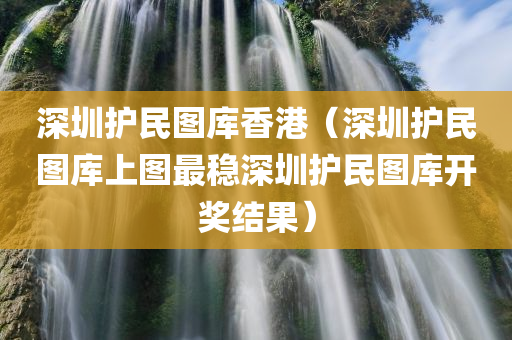 深圳护民图库香港（深圳护民图库上图最稳深圳护民图库开奖结果）