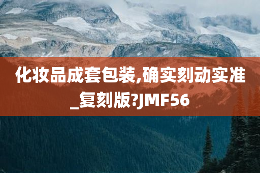 化妆品成套包装,确实刻动实准_复刻版?JMF56