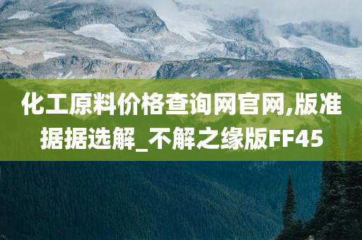 化工原料价格查询网官网,版准据据选解_不解之缘版FF45