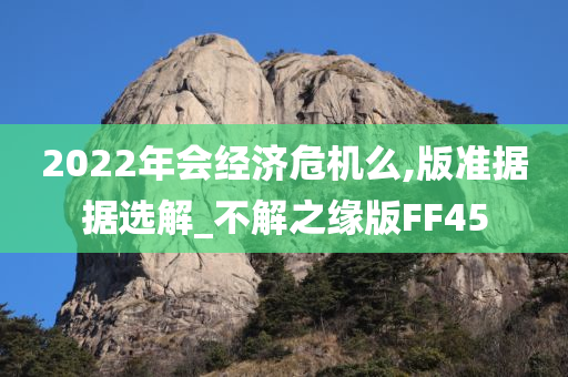 2022年会经济危机么,版准据据选解_不解之缘版FF45