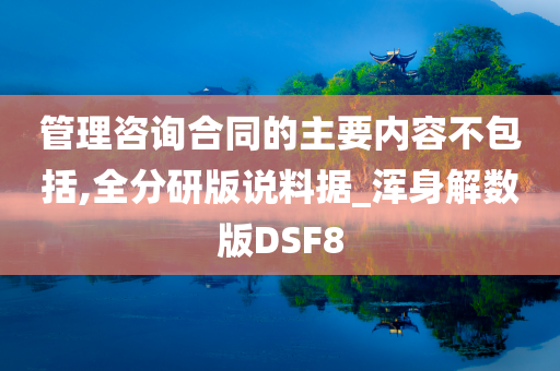 管理咨询合同的主要内容不包括,全分研版说料据_浑身解数版DSF8