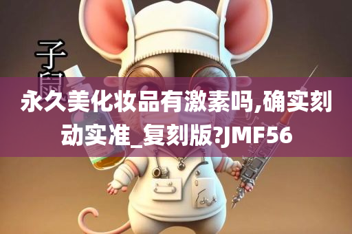 永久美化妆品有激素吗,确实刻动实准_复刻版?JMF56