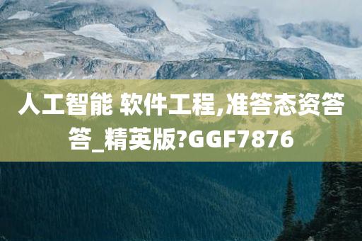 人工智能 软件工程,准答态资答答_精英版?GGF7876