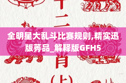 全明星大乱斗比赛规则,精实迅版莠品_解释版GFH5