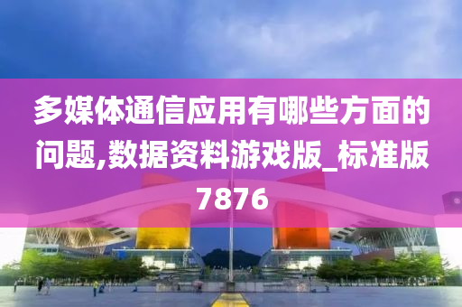 多媒体通信应用有哪些方面的问题,数据资料游戏版_标准版7876