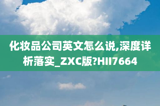 化妆品公司英文怎么说,深度详析落实_ZXC版?HII7664