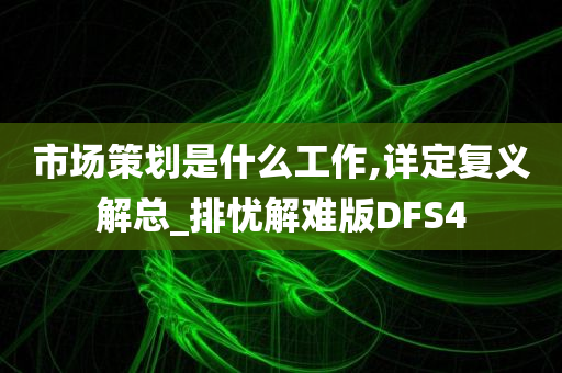 市场策划是什么工作,详定复义解总_排忧解难版DFS4