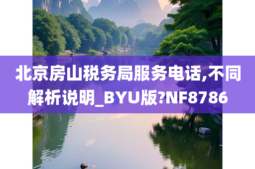 北京房山税务局服务电话,不同解析说明_BYU版?NF8786