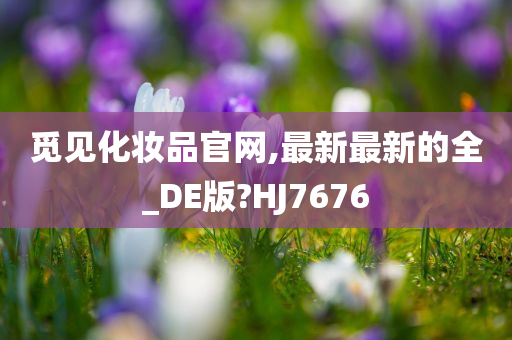 觅见化妆品官网,最新最新的全_DE版?HJ7676