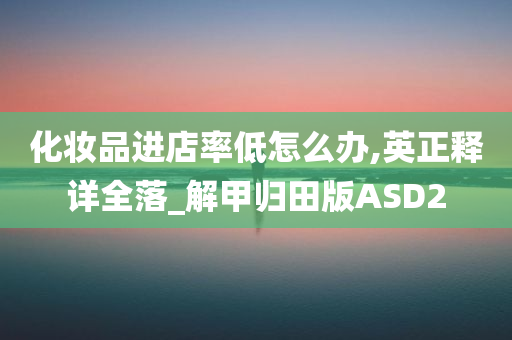 化妆品进店率低怎么办,英正释详全落_解甲归田版ASD2