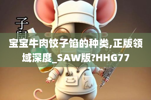 宝宝牛肉饺子馅的种类,正版领域深度_SAW版?HHG77